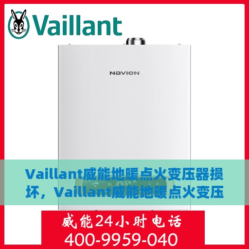 Vaillant威能地暖点火变压器损坏，Vaillant威能地暖点火变压器故障解析与应对之策