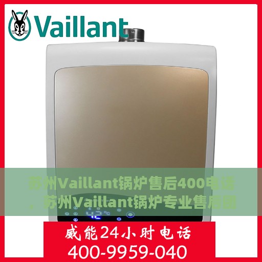 苏州Vaillant锅炉售后400电话，苏州Vaillant锅炉专业售后团队服务热线，一站式维修保障与贴心服务体验