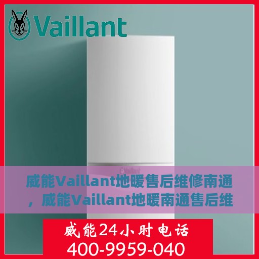 威能Vaillant地暖售后维修南通，威能Vaillant地暖南通售后维修专业服务