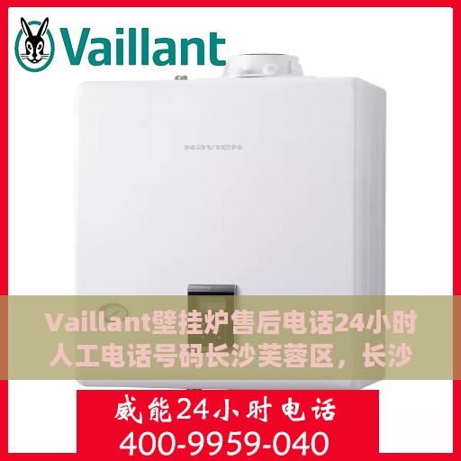 Vaillant壁挂炉售后电话24小时人工电话号码长沙芙蓉区，长沙芙蓉区Vaillant壁挂炉售后24小时人工服务热线电话