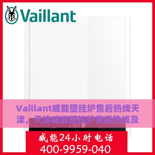 Vaillant威能壁挂炉售后热线天津，天津威能壁挂炉售后热线及维修服务指南