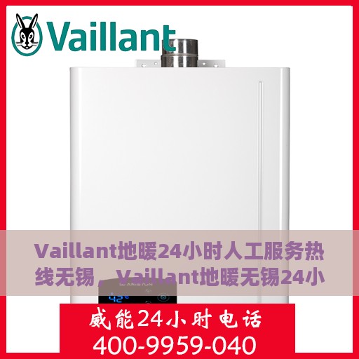Vaillant地暖24小时人工服务热线无锡，Vaillant地暖无锡24小时专业售后服务热线，贴心关怀您的温暖生活