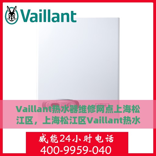 Vaillant热水器维修网点上海松江区，上海松江区Vaillant热水器专业维修服务网点