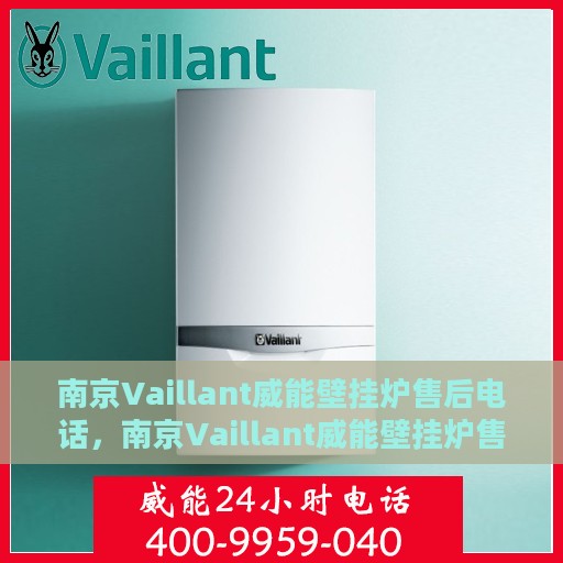 南京Vaillant威能壁挂炉售后电话，南京Vaillant威能壁挂炉售后服务热线及电话全解析