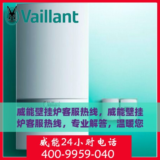 威能壁挂炉客服热线，威能壁挂炉客服热线，专业解答，温暖您的家