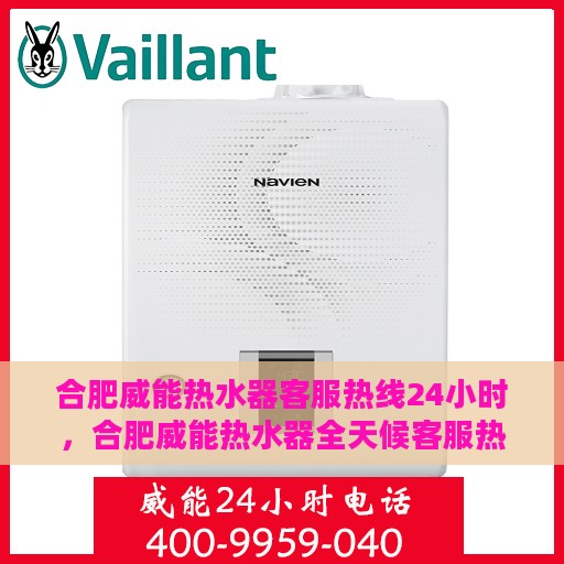 合肥威能热水器客服热线24小时，合肥威能热水器全天候客服热线，贴心服务随时在线