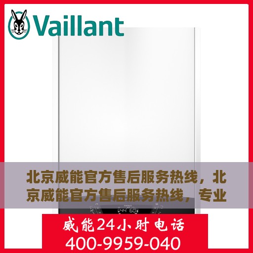 北京威能官方售后服务热线，北京威能官方售后服务热线，专业团队，贴心服务