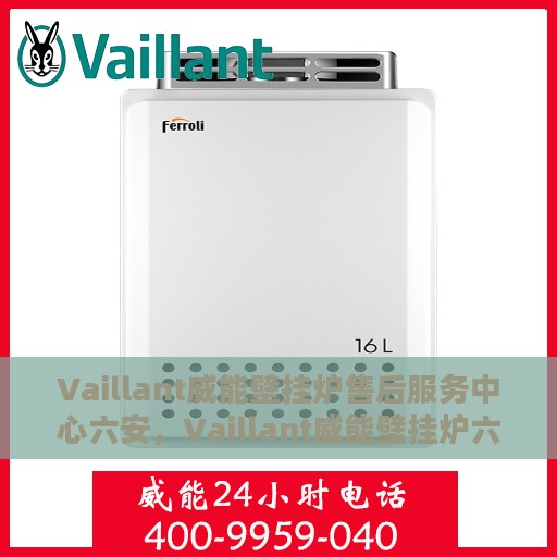 Vaillant威能壁挂炉售后服务中心六安，Vaillant威能壁挂炉六安售后服务中心，专业维修，贴心服务