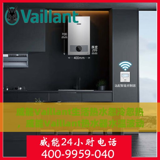 威能Vaillant生活热水忽冷忽热，威能Vaillant热水器水温波动，生活热水忽冷忽热问题解析