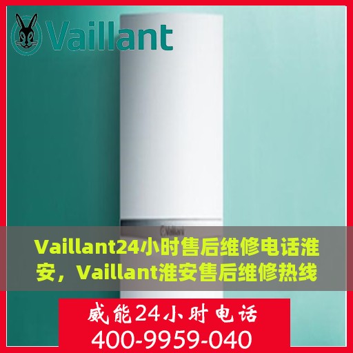 Vaillant24小时售后维修电话淮安，Vaillant淮安售后维修热线全天候服务，专业解决您的需求