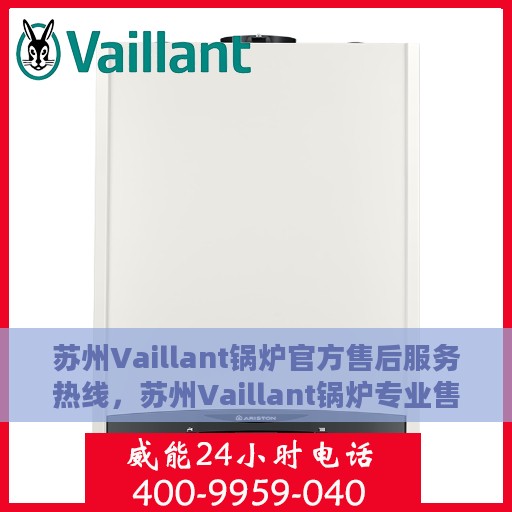 苏州Vaillant锅炉官方售后服务热线，苏州Vaillant锅炉专业售后服务热线，贴心关怀，无忧服务体验