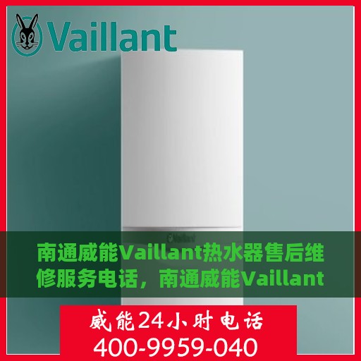 南通威能Vaillant热水器售后维修服务电话，南通威能Vaillant热水器售后维修服务热线及专业维修团队支持