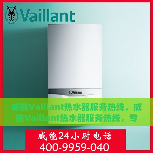威能Vaillant热水器服务热线，威能Vaillant热水器服务热线，专业维修与售后支持一站式解决！