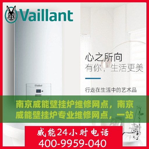 南京威能壁挂炉维修网点，南京威能壁挂炉专业维修网点，一站式服务体验