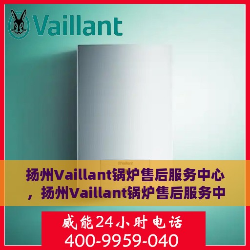 扬州Vaillant锅炉售后服务中心，扬州Vaillant锅炉售后服务中心，专业维修与优质服务并重