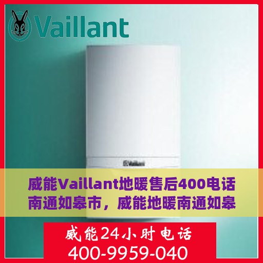 威能Vaillant地暖售后400电话南通如皋市，威能地暖南通如皋市售后服务热线及电话详解