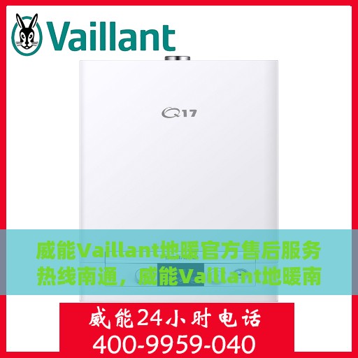 威能Vaillant地暖官方售后服务热线南通，威能Vaillant地暖南通售后服务热线，专业解决您的地暖问题