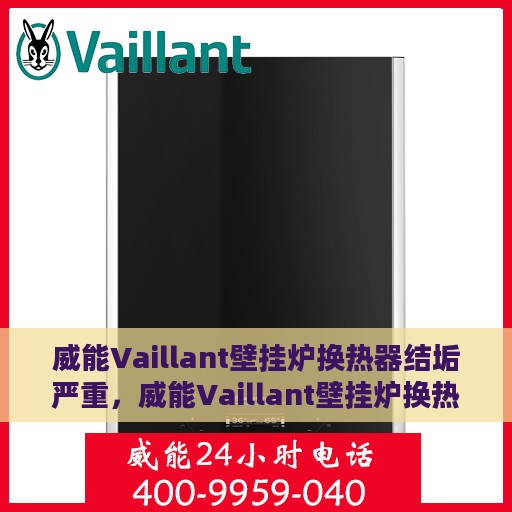 威能Vaillant壁挂炉换热器结垢严重，威能Vaillant壁挂炉换热器结垢问题亟待解决