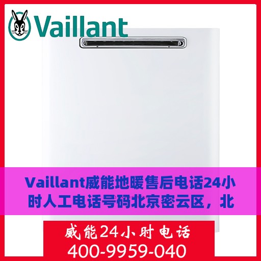 Vaillant威能地暖售后电话24小时人工电话号码北京密云区，北京密云区威能地暖售后24小时专业维修服务电话