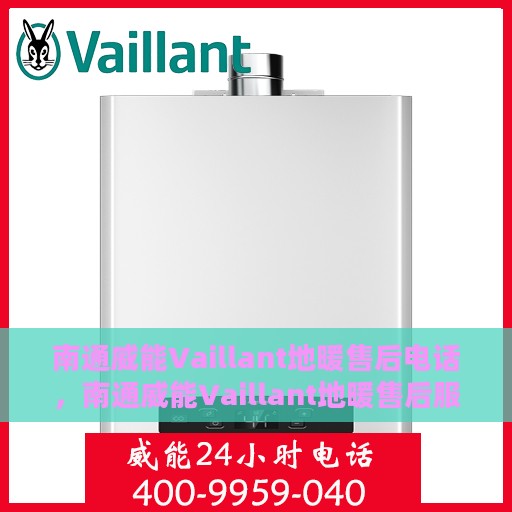 南通威能Vaillant地暖售后电话，南通威能Vaillant地暖售后服务热线及电话全攻略
