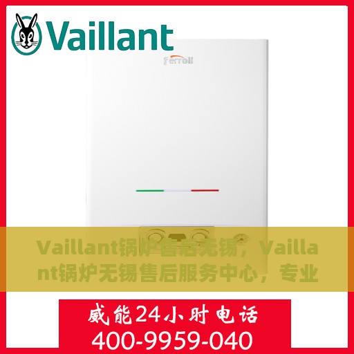 Vaillant锅炉售后无锡，Vaillant锅炉无锡售后服务中心，专业维修与保养，无忧服务保障