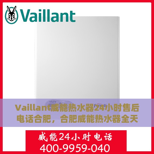 Vaillant威能热水器24小时售后电话合肥，合肥威能热水器全天候售后热线服务支持