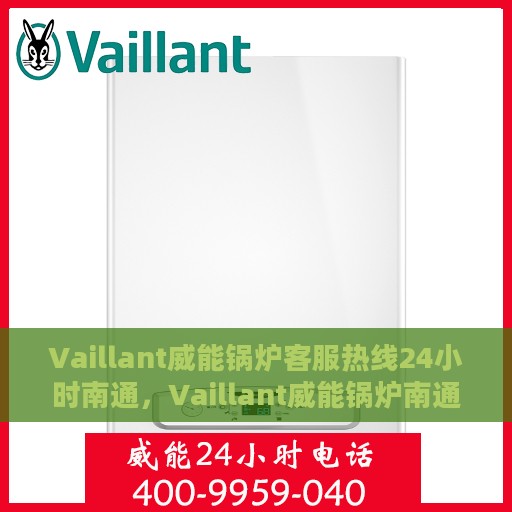 Vaillant威能锅炉客服热线24小时南通，Vaillant威能锅炉南通客服热线全天候为您服务