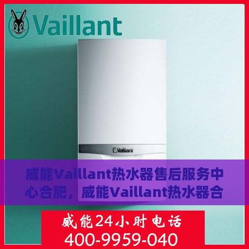 威能Vaillant热水器售后服务中心合肥，威能Vaillant热水器合肥售后服务中心，专业维修与贴心服务