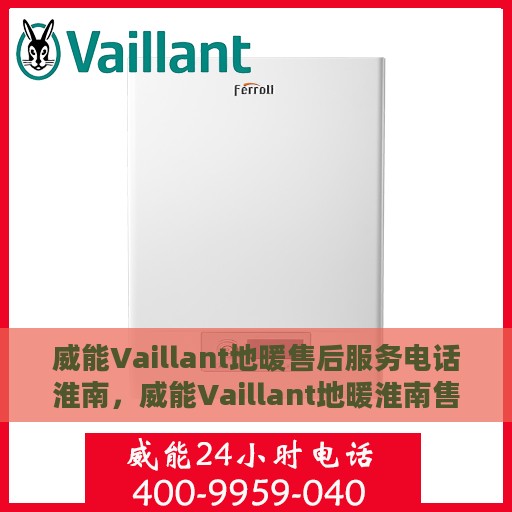 威能Vaillant地暖售后服务电话淮南，威能Vaillant地暖淮南售后服务热线及电话支持详解