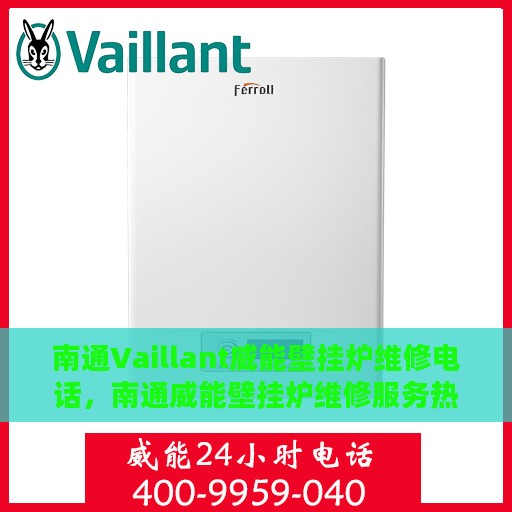 南通Vaillant威能壁挂炉维修电话，南通威能壁挂炉维修服务热线及专业维修团队解析