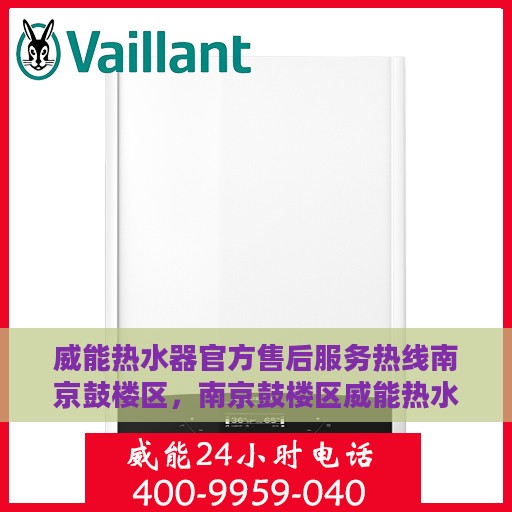 威能热水器官方售后服务热线南京鼓楼区，南京鼓楼区威能热水器售后服务热线官方指南