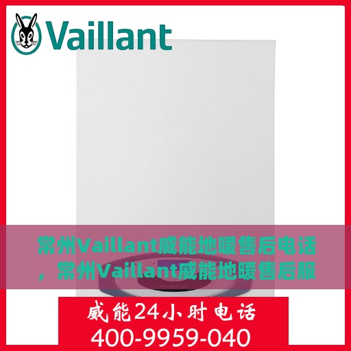 常州Vaillant威能地暖售后电话，常州Vaillant威能地暖售后服务热线及电话大全
