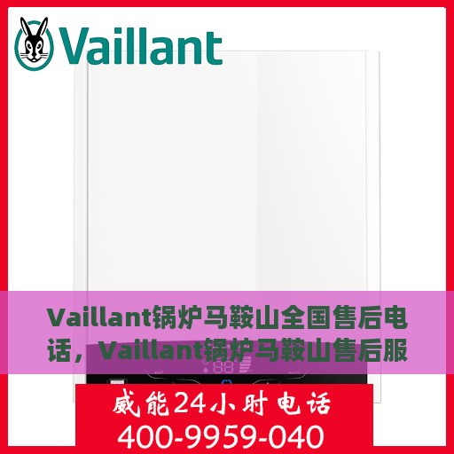Vaillant锅炉马鞍山全国售后电话，Vaillant锅炉马鞍山售后服务热线电话公布