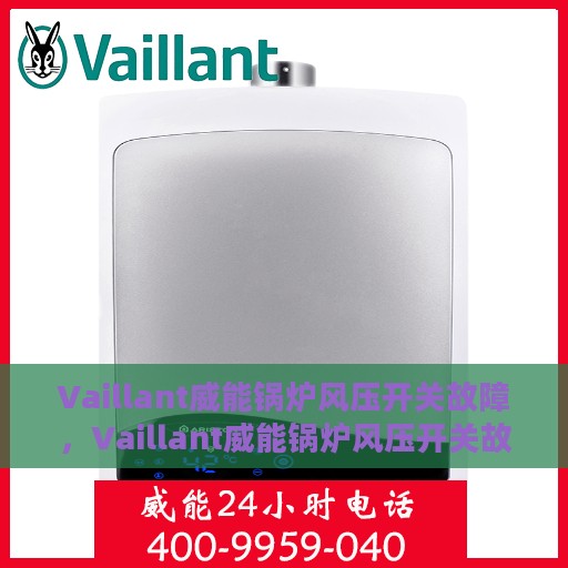 Vaillant威能锅炉风压开关故障，Vaillant威能锅炉风压开关故障解析与处理指南
