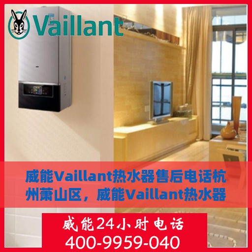 威能Vaillant热水器售后电话杭州萧山区，威能Vaillant热水器杭州萧山区售后服务中心电话专线