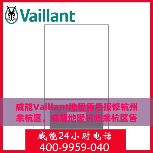 威能Vaillant地暖售后报修杭州余杭区，威能地暖杭州余杭区售后报修指南