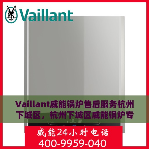 Vaillant威能锅炉售后服务杭州下城区，杭州下城区威能锅炉专业售后服务团队