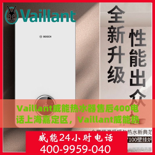 Vaillant威能热水器售后400电话上海嘉定区，Vaillant威能热水器上海嘉定区售后服务热线400电话全面解析