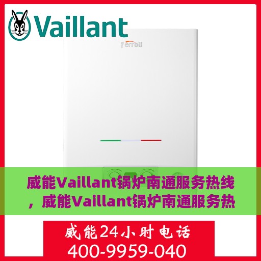 威能Vaillant锅炉南通服务热线，威能Vaillant锅炉南通服务热线，专业维修与保养一站式解决方案