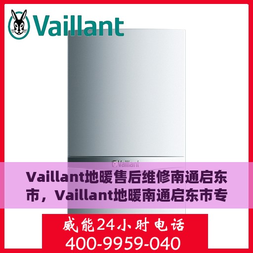Vaillant地暖售后维修南通启东市，Vaillant地暖南通启东市专业售后维修服务