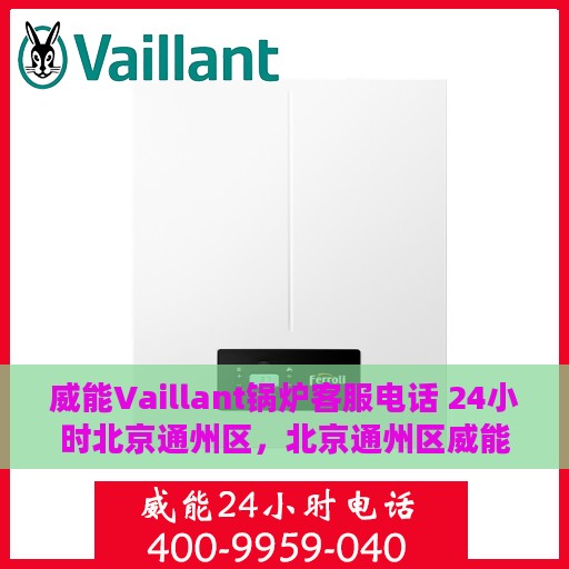 威能Vaillant锅炉客服电话 24小时北京通州区，北京通州区威能Vaillant锅炉24小时客户服务热线
