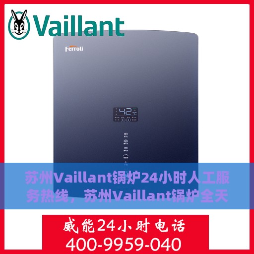 苏州Vaillant锅炉24小时人工服务热线，苏州Vaillant锅炉全天候人工服务热线，专业快速响应您的需求！