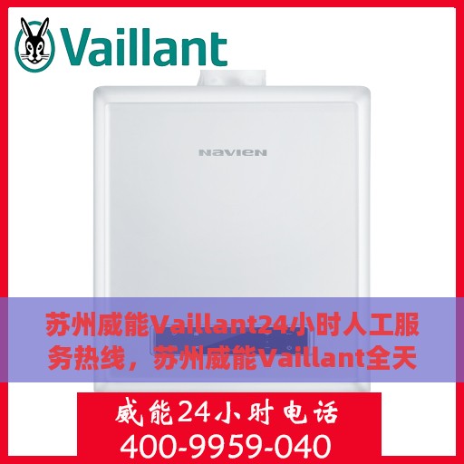 苏州威能Vaillant24小时人工服务热线，苏州威能Vaillant全天候人工服务热线，贴心关怀，随时为您解答