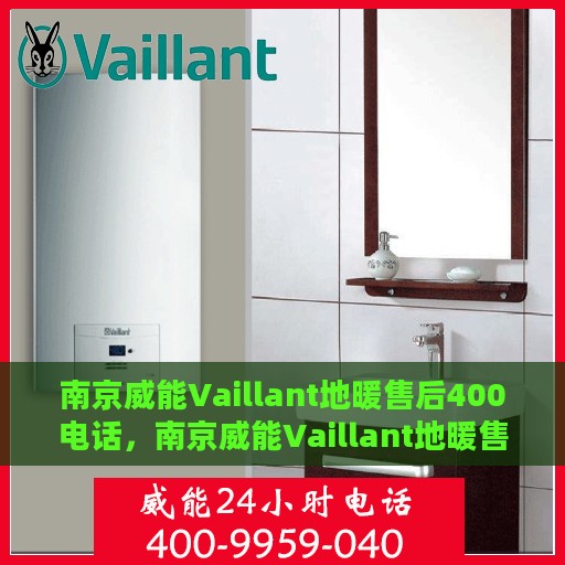 南京威能Vaillant地暖售后400电话，南京威能Vaillant地暖售后官方服务热线揭秘，专业维修与售后保障团队为您护航