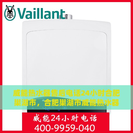 威能热水器售后电话24小时合肥巢湖市，合肥巢湖市威能热水器全天候售后服务热线