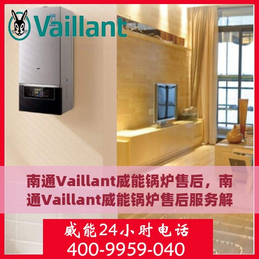 南通Vaillant威能锅炉售后，南通Vaillant威能锅炉售后服务解析