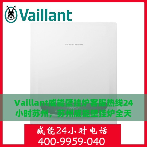 Vaillant威能壁挂炉客服热线24小时苏州，苏州威能壁挂炉全天候客服热线，专业解答与售后无忧