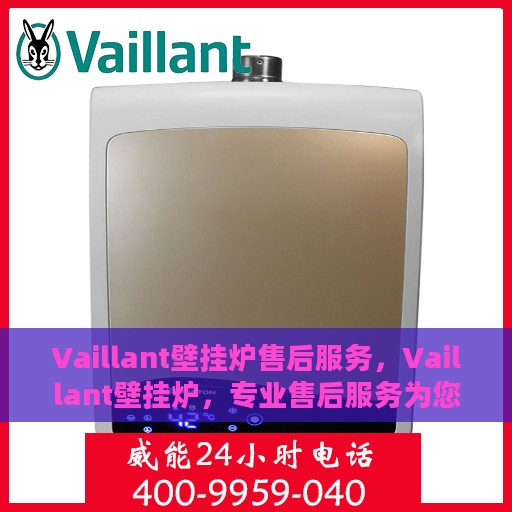 Vaillant壁挂炉售后服务，Vaillant壁挂炉，专业售后服务为您温暖生活保驾护航