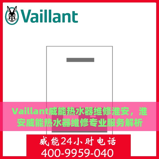 Vaillant威能热水器维修淮安，淮安威能热水器维修专业服务解析