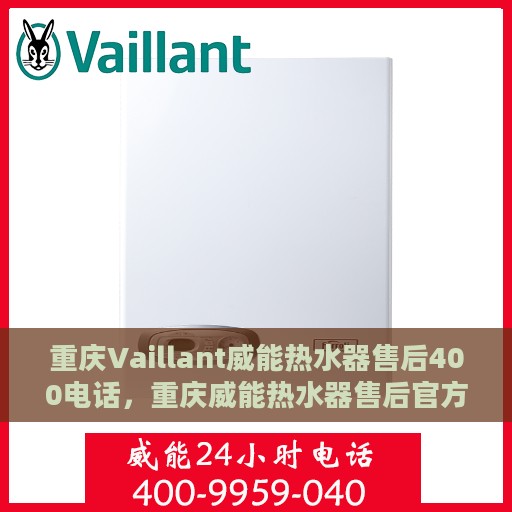 重庆Vaillant威能热水器售后400电话，重庆威能热水器售后官方服务热线，专业售后维修与技术支持的400电话服务支持